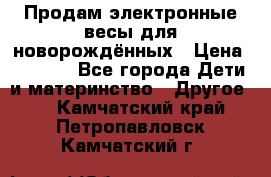 Продам электронные весы для новорождённых › Цена ­ 1 500 - Все города Дети и материнство » Другое   . Камчатский край,Петропавловск-Камчатский г.